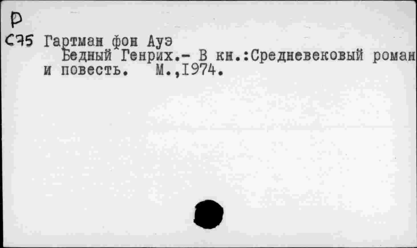 ﻿СЯ5 Гартман фон Ауэ
Бедный Генрих.- В кн.:Средневековый роман и повесть. М.,1974.